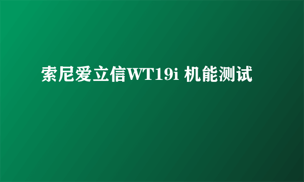 索尼爱立信WT19i 机能测试