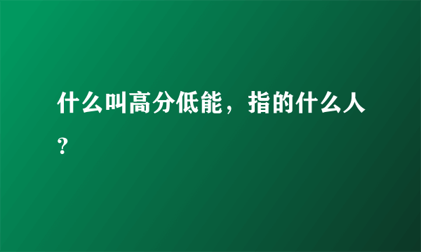 什么叫高分低能，指的什么人？