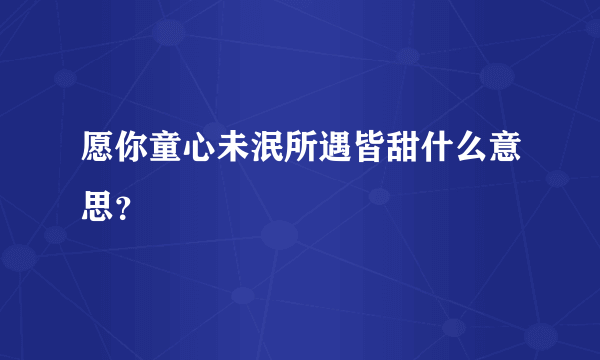 愿你童心未泯所遇皆甜什么意思？