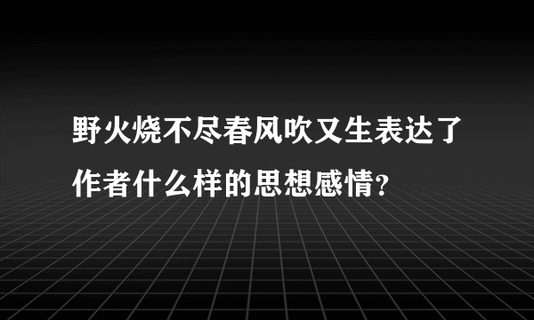 野火烧不尽春风吹又生表达了作者什么样的思想感情？