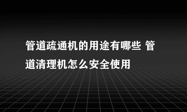 管道疏通机的用途有哪些 管道清理机怎么安全使用