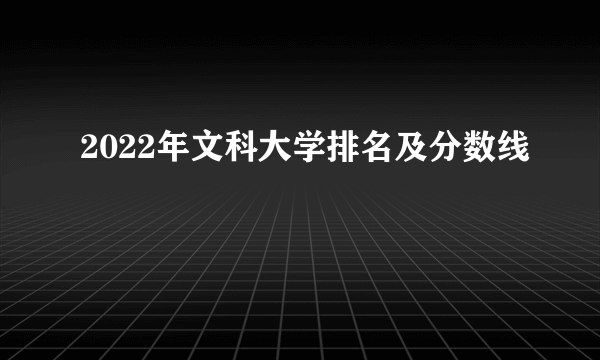 2022年文科大学排名及分数线