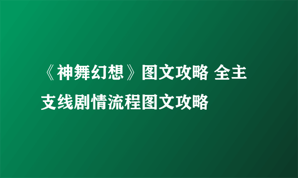 《神舞幻想》图文攻略 全主支线剧情流程图文攻略