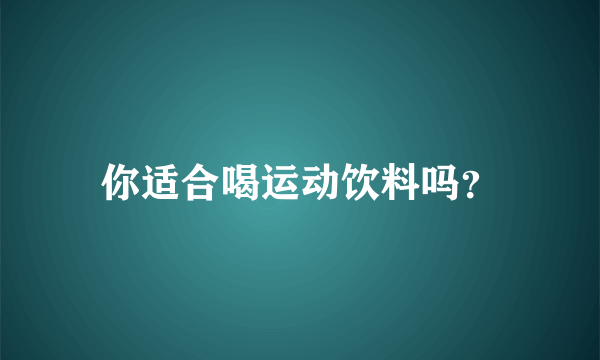 你适合喝运动饮料吗？