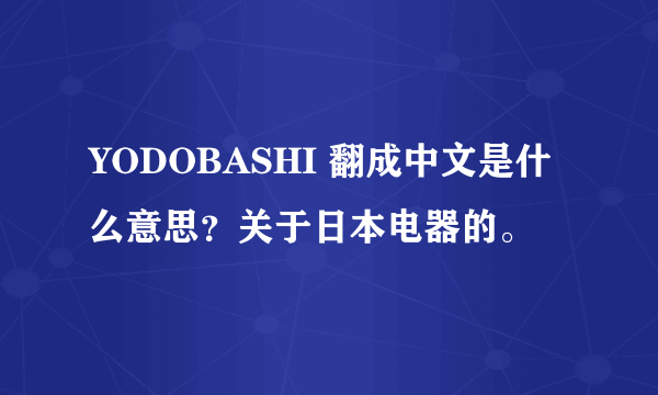 YODOBASHI 翻成中文是什么意思？关于日本电器的。