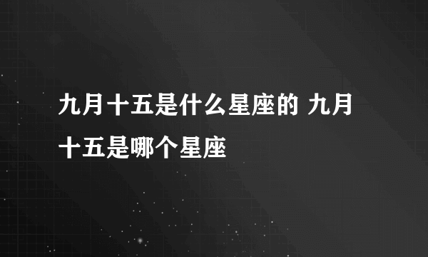 九月十五是什么星座的 九月十五是哪个星座