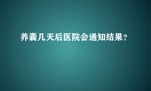 养囊几天后医院会通知结果？