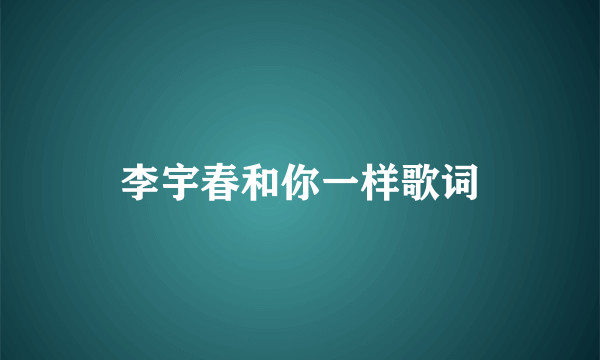 李宇春和你一样歌词