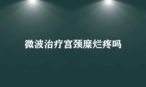 微波治疗宫颈糜烂疼吗