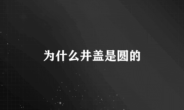 为什么井盖是圆的