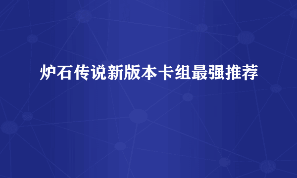 炉石传说新版本卡组最强推荐