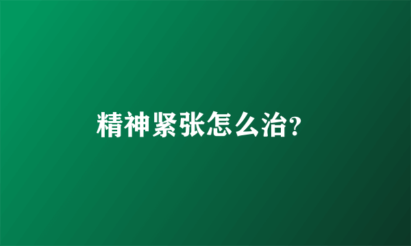 精神紧张怎么治？