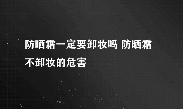 防晒霜一定要卸妆吗 防晒霜不卸妆的危害