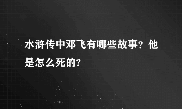 水浒传中邓飞有哪些故事？他是怎么死的?