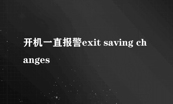 开机一直报警exit saving changes