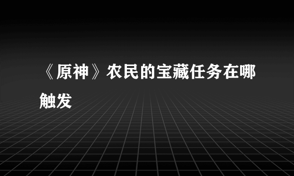 《原神》农民的宝藏任务在哪触发