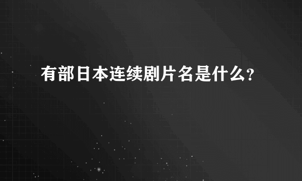 有部日本连续剧片名是什么？