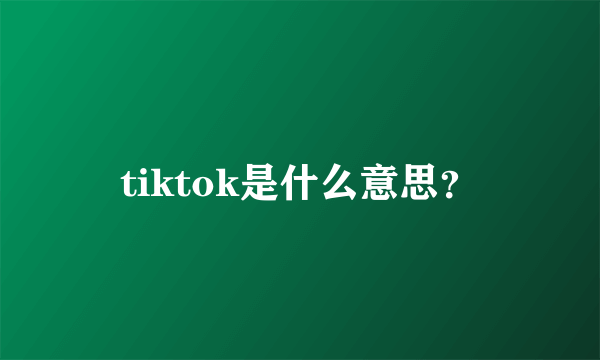 tiktok是什么意思？