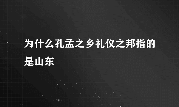 为什么孔孟之乡礼仪之邦指的是山东