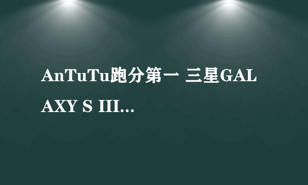 AnTuTu跑分第一 三星GALAXY S III硬件曝光