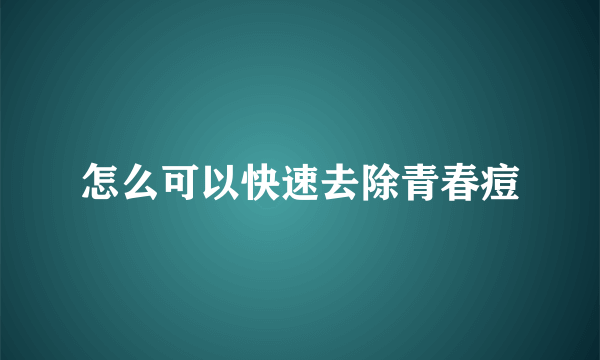 怎么可以快速去除青春痘