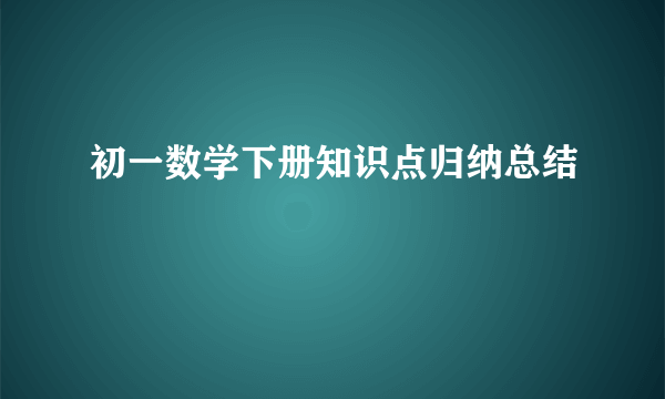 初一数学下册知识点归纳总结