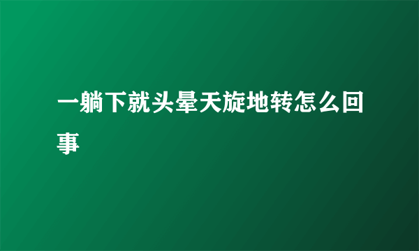 一躺下就头晕天旋地转怎么回事