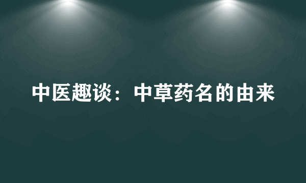 中医趣谈：中草药名的由来