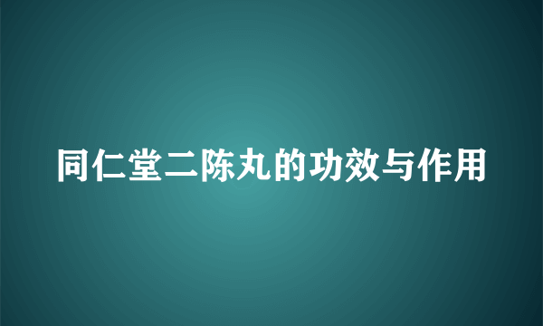 同仁堂二陈丸的功效与作用