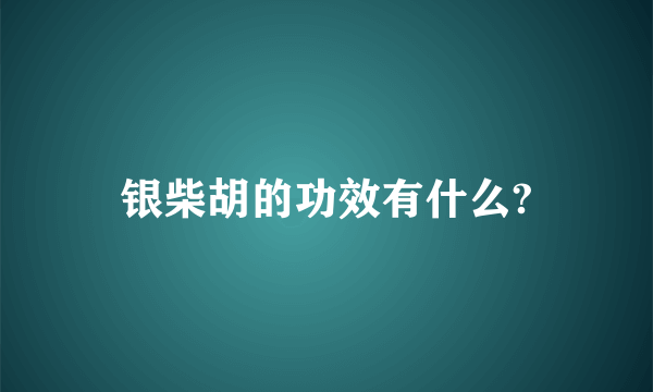 银柴胡的功效有什么?