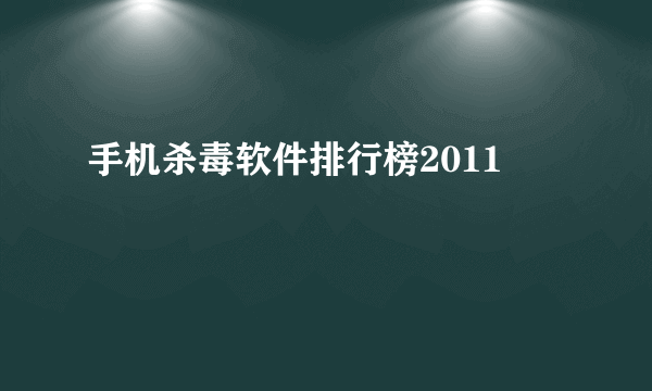 手机杀毒软件排行榜2011