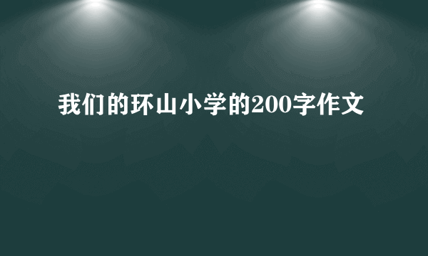 我们的环山小学的200字作文