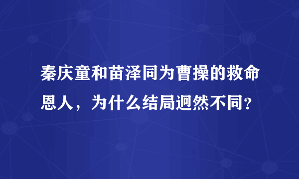 秦庆童和苗泽同为曹操的救命恩人，为什么结局迥然不同？