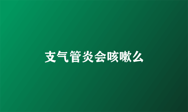 支气管炎会咳嗽么