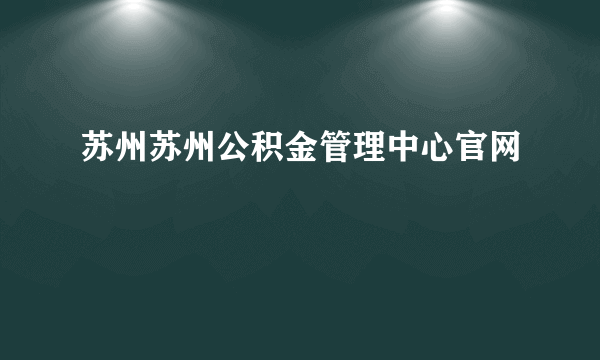 苏州苏州公积金管理中心官网