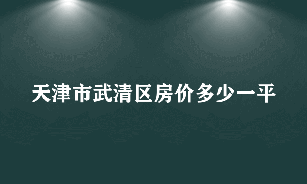 天津市武清区房价多少一平