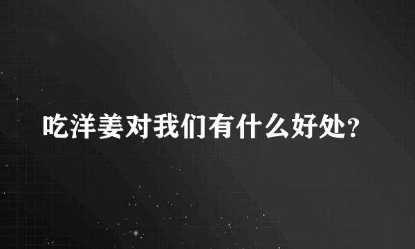 吃洋姜对我们有什么好处？