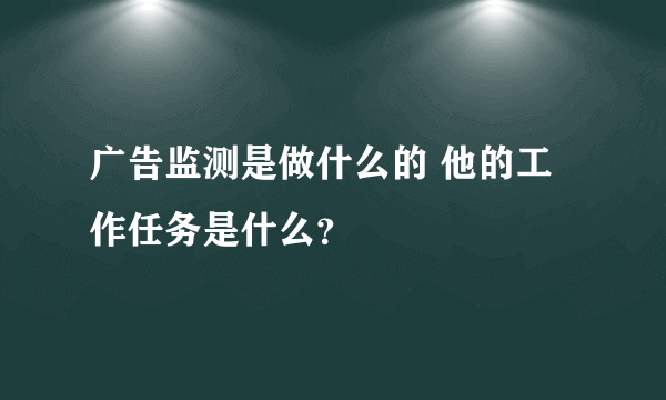 广告监测是做什么的 他的工作任务是什么？