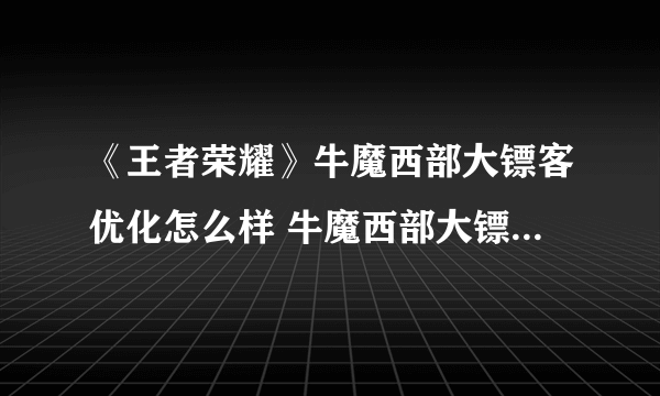 《王者荣耀》牛魔西部大镖客优化怎么样 牛魔西部大镖客优化一览