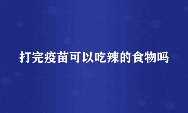 打完疫苗可以吃辣的食物吗