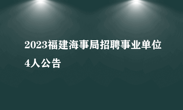 2023福建海事局招聘事业单位4人公告