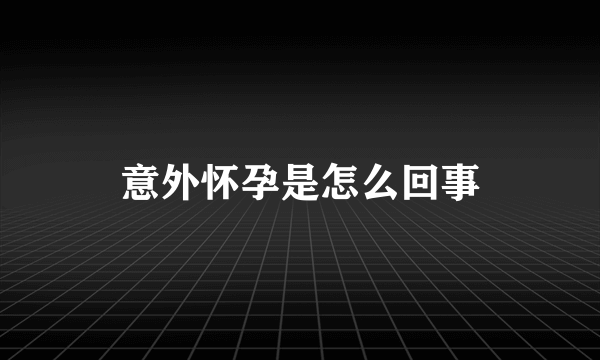 意外怀孕是怎么回事