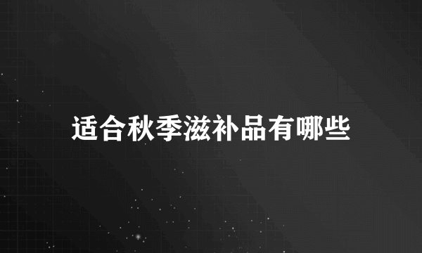 适合秋季滋补品有哪些