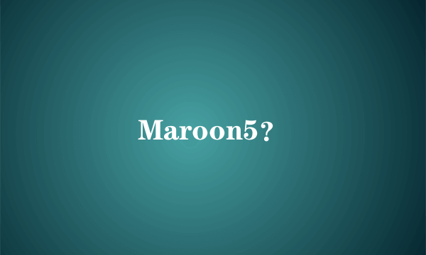 Maroon5？