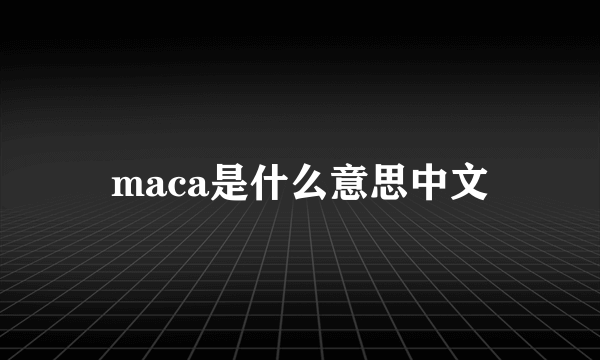 maca是什么意思中文