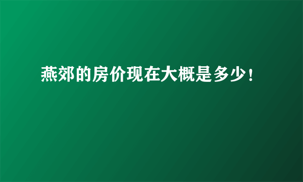 燕郊的房价现在大概是多少！