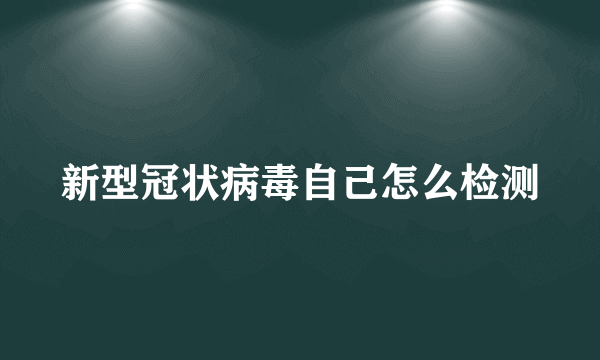 新型冠状病毒自己怎么检测