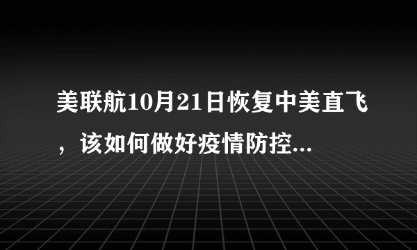 美联航10月21日恢复中美直飞，该如何做好疫情防控？归国人员有哪些注意事项？