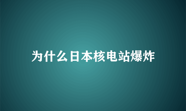 为什么日本核电站爆炸