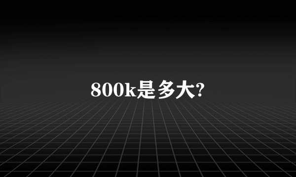 800k是多大?